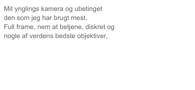 Mit ynglings kamera og ubetinget 
den som jeg har brugt mest.
Full frame, nem at betjene, diskret og
nogle af verdens bedste objektiver,




